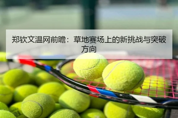 郑钦文温网前瞻：草地赛场上的新挑战与突破方向