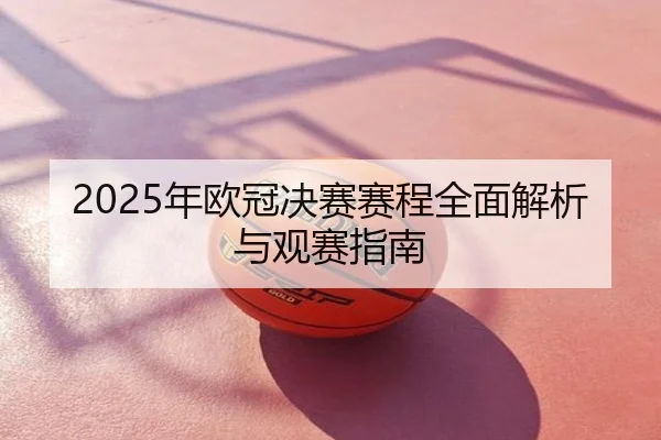 2025年欧冠决赛赛程全面解析与观赛指南