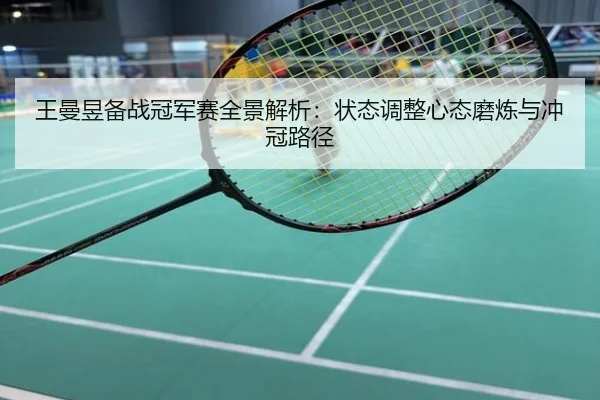 王曼昱备战冠军赛全景解析：状态调整心态磨炼与冲冠路径