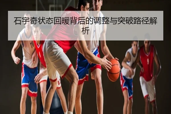 石宇奇状态回暖背后的调整与突破路径解析