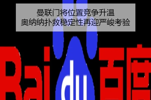 曼联门将位置竞争升温 奥纳纳扑救稳定性再迎严峻考验