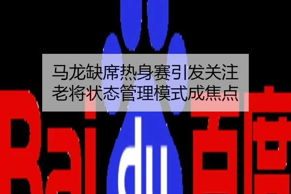 马龙缺席热身赛引发关注 老将状态管理模式成焦点